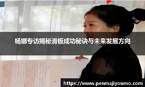 杨娜专访揭秘滑板成功秘诀与未来发展方向