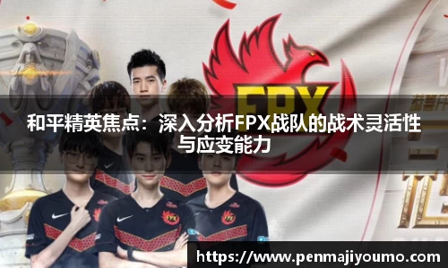和平精英焦点：深入分析FPX战队的战术灵活性与应变能力