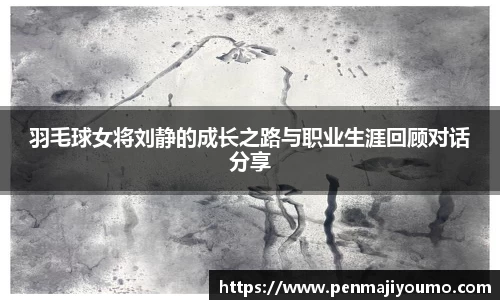 羽毛球女将刘静的成长之路与职业生涯回顾对话分享