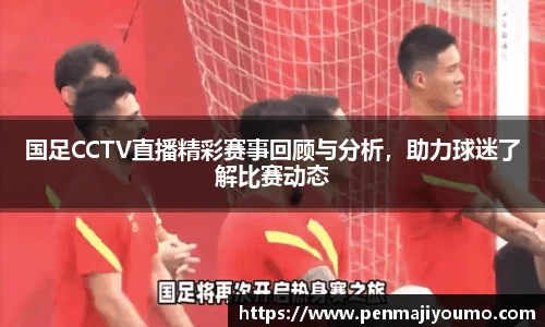 国足CCTV直播精彩赛事回顾与分析，助力球迷了解比赛动态