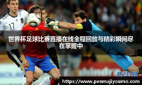 世界杯足球比赛直播在线全程回放与精彩瞬间尽在掌握中