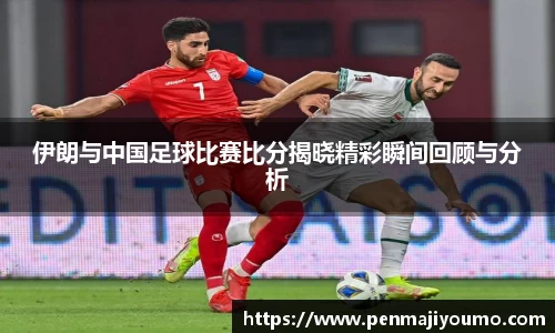 伊朗与中国足球比赛比分揭晓精彩瞬间回顾与分析